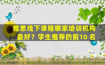 雅思线下课程哪家培训机构最好？学生推荐的前10 名